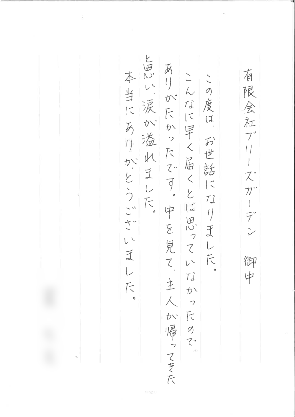 有限会社ブリーズガーデン御中　この度は、お世話になりました。 こんなに早く届くとは思っていなかったので、ありがたかったです。中を見て主人が帰ってきたと思い涙が溢れました。本当にありがとうございました。